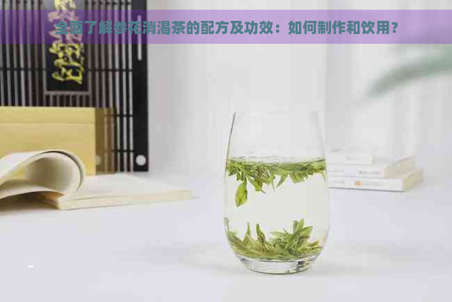 全面了解参花消渴茶的配方及功效：如何制作和饮用？