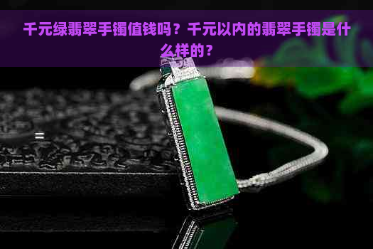 千元绿翡翠手镯值钱吗？千元以内的翡翠手镯是什么样的？