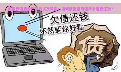 邮银行信用卡还款方式及教程：如何使用招商信用卡进行还款？