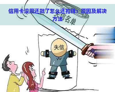 信用卡没用还款了怎么还扣钱：原因及解决方法