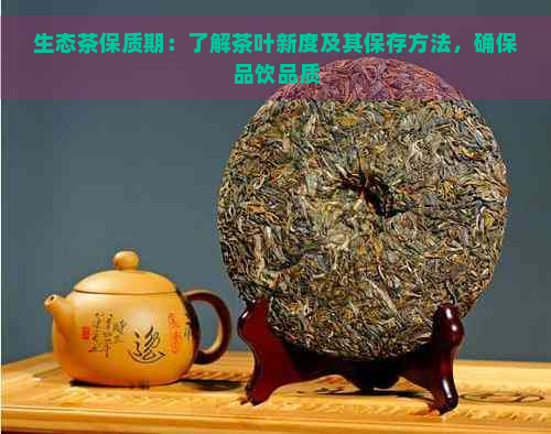 生态茶保质期：了解茶叶新度及其保存方法，确保品饮品质