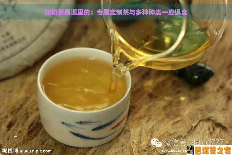 如初茶是哪里的：专属定制茶与多种种类一应俱全