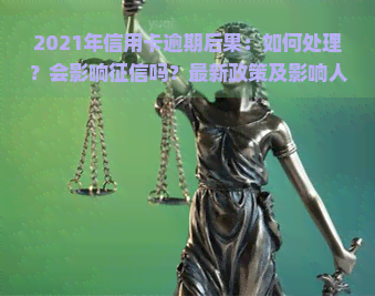 2021年信用卡逾期后果：如何处理？会影响吗？最新政策及影响人数解析