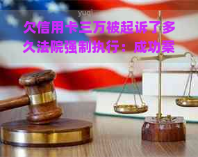 欠信用卡三万被起诉了多久法院强制执行：成功案例及后果解析