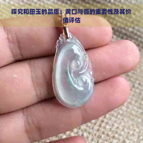 探究和田玉的品质：黄口与否的重要性及其价值评估