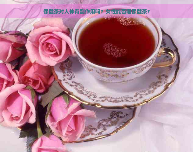 保健茶对人体有副作用吗？女性能否喝保健茶？