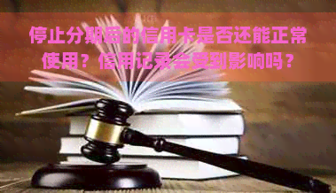 停止分期后的信用卡是否还能正常使用？信用记录会受到影响吗？