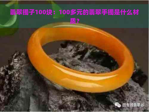 翡翠镯子100块：100多元的翡翠手镯是什么材质？