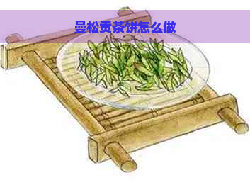 曼松贡茶饼怎么做