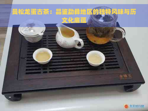 曼松龙蛋古茶：品鉴勐彝地区的独特风味与历文化底蕴