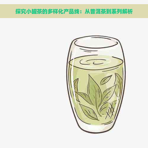 探究小罐茶的多样化产品线：从普洱茶到系列解析