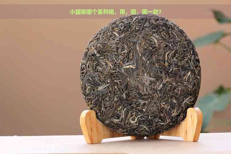 小罐茶哪个系列喝，用，闻，哪一款？