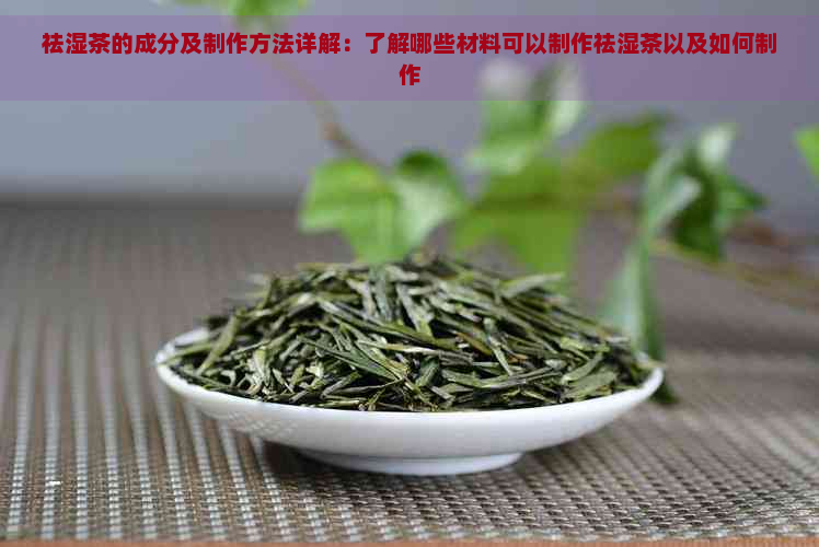 祛湿茶的成分及制作方法详解：了解哪些材料可以制作祛湿茶以及如何制作