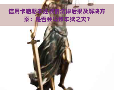 信用卡逾期未还款的法律后果及解决方案：是否会导致牢狱之灾？