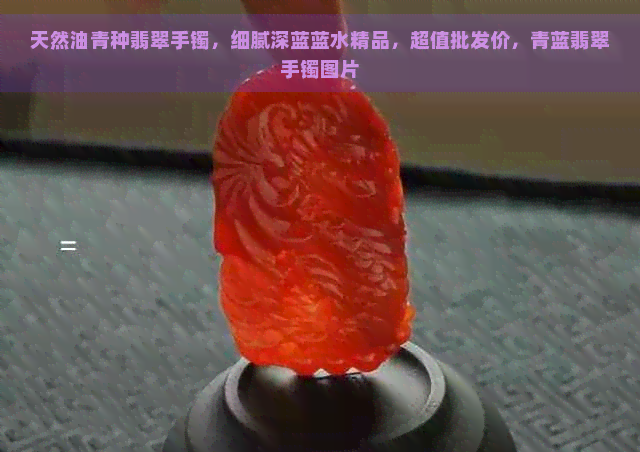 天然油青种翡翠手镯，细腻深蓝蓝水精品，超值批发价，青蓝翡翠手镯图片