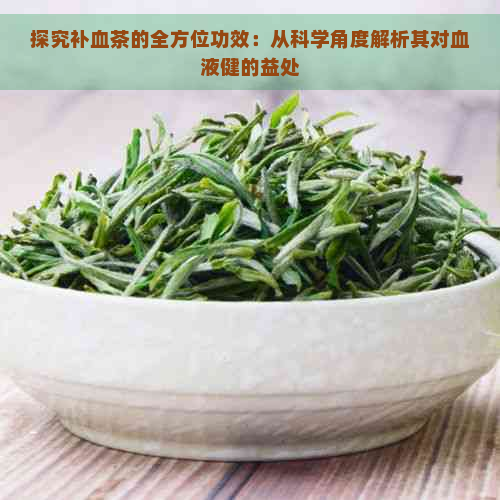 探究补血茶的全方位功效：从科学角度解析其对血液健的益处