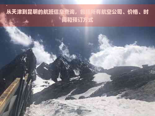 从天津到昆明的航班信息查询，包括所有航空公司、价格、时间和预订方式