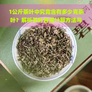 1公斤茶叶中究竟含有多少克茶叶？解析茶叶含量计算方法与影响因素