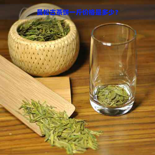 曼松古茶饼一斤价格是多少？