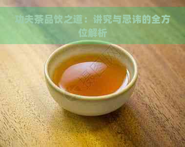 功夫茶品饮之道：讲究与忌讳的全方位解析