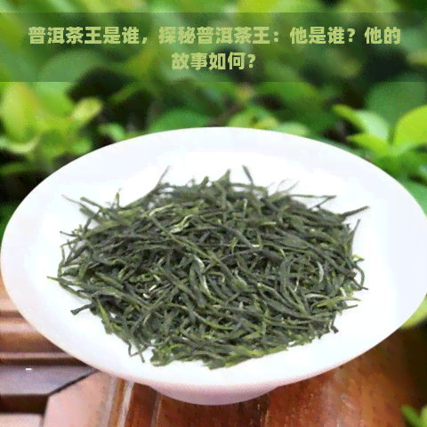 普洱茶王是谁，探秘普洱茶王：他是谁？他的故事如何？