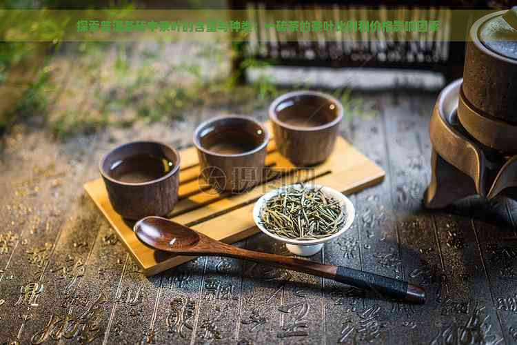 探索普洱茶砖中茶叶的含量与种类：一砖茶的茶叶比例和价格影响因素