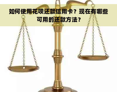 如何使用花呗还款信用卡？现在有哪些可用的还款方法？