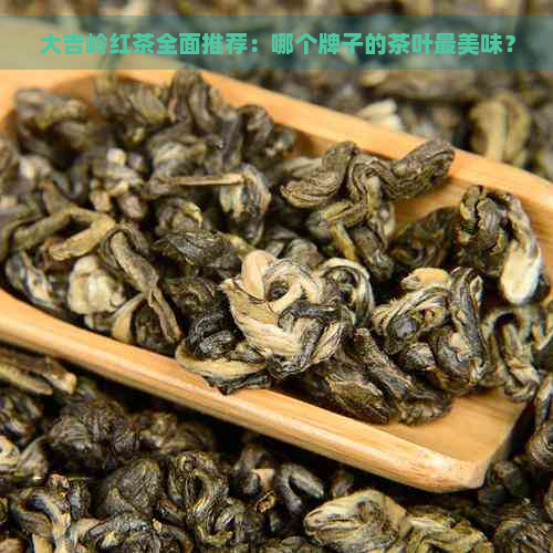 大吉岭红茶全面推荐：哪个牌子的茶叶最美味？