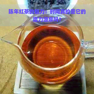 陈年红茶的魅力：时间真的是它的魔力源泉吗？