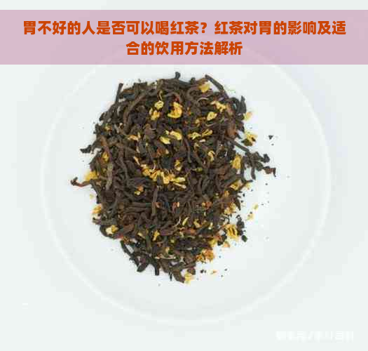 胃不好的人是否可以喝红茶？红茶对胃的影响及适合的饮用方法解析