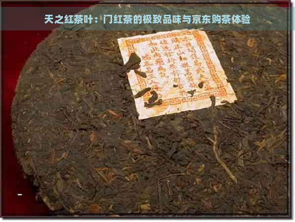 天之红茶叶：门红茶的极致品味与京东购茶体验