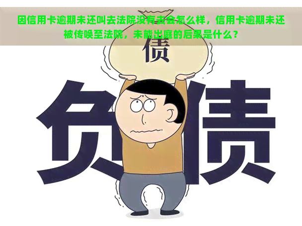 因信用卡逾期未还叫去法院没有去会怎么样，信用卡逾期未还被传唤至法院，未能出庭的后果是什么？