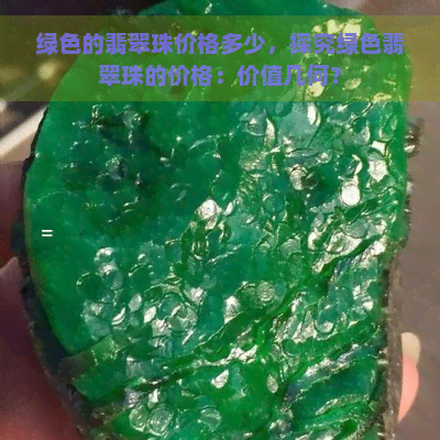 绿色的翡翠珠价格多少，探究绿色翡翠珠的价格：价值几何？