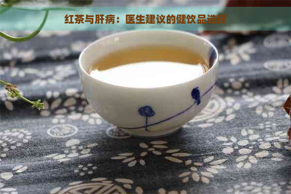 红茶与肝病：医生建议的健饮品选择