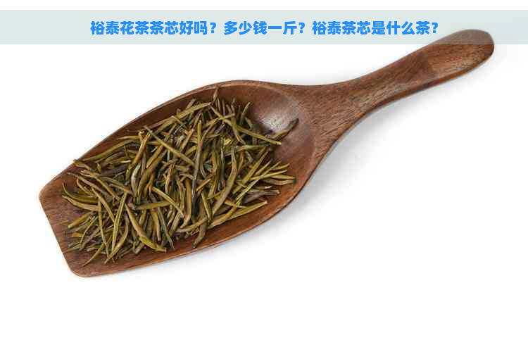 裕泰花茶茶芯好吗？多少钱一斤？裕泰茶芯是什么茶？