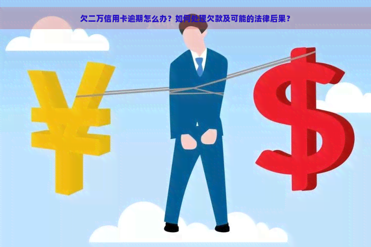 欠二万信用卡逾期怎么办？如何处理欠款及可能的法律后果？