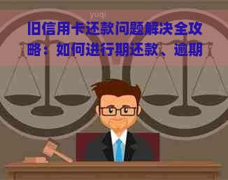 旧信用卡还款问题解决全攻略：如何进行期还款、逾期处理和新卡还款操作