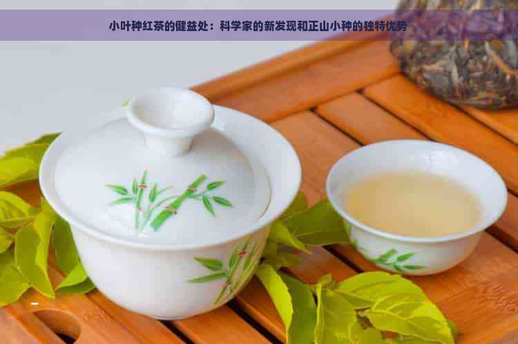 小叶种红茶的健益处：科学家的新发现和正山小种的独特优势