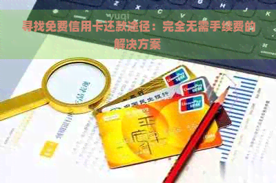 寻找免费信用卡还款途径：完全无需手续费的解决方案