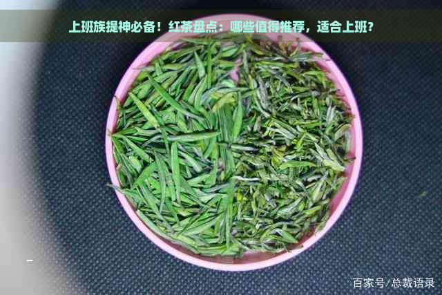 上班族提神必备！红茶盘点：哪些值得推荐，适合上班？