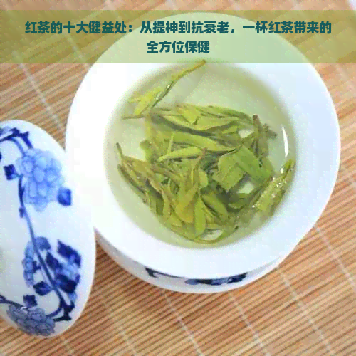 红茶的十大健益处：从提神到抗衰老，一杯红茶带来的全方位保健