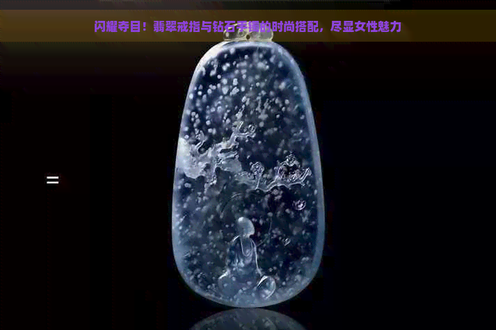 闪耀夺目！翡翠戒指与钻石手镯的时尚搭配，尽显女性魅力