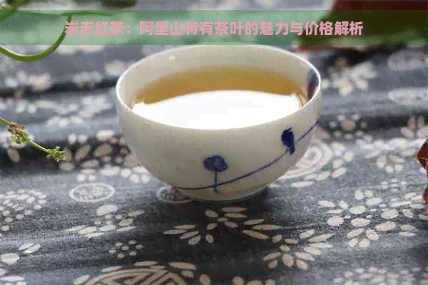 岩赤红茶：阿里山特有茶叶的魅力与价格解析