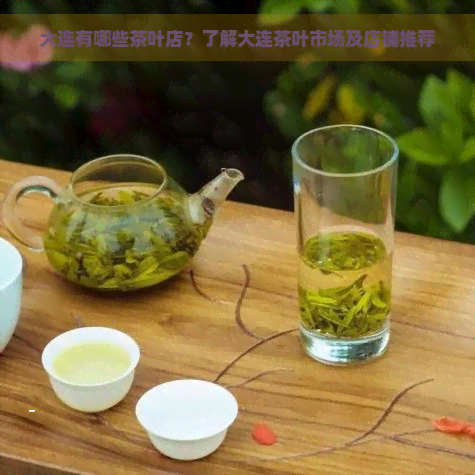 大连有哪些茶叶店？了解大连茶叶市场及店铺推荐