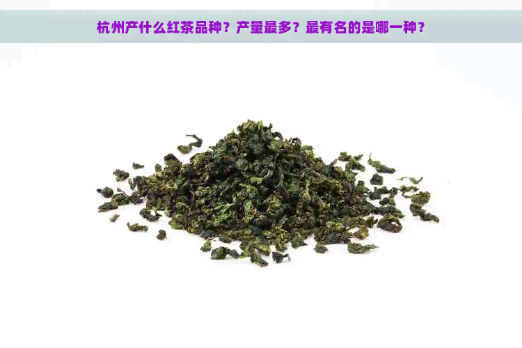 杭州产什么红茶品种？产量最多？最有名的是哪一种？