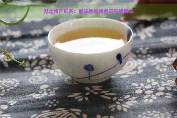 湖北特产红茶：品味地域特色与独特风味