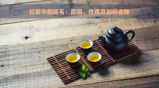 红茶中的绒毛：原因、作用及如何去除