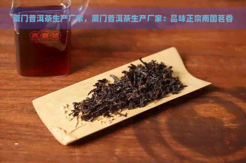 厦门普洱茶生产厂家，厦门普洱茶生产厂家：品味正宗南国茗香