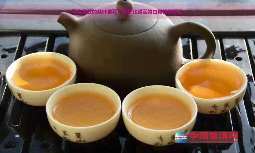 不容错过的茶叶推荐：性价比超高的口粮茶排行榜