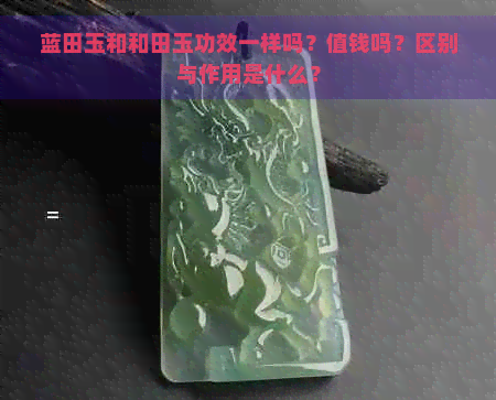 蓝田玉和和田玉功效一样吗？值钱吗？区别与作用是什么？